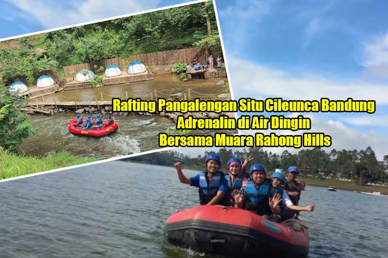 Rafting Pangalengan Situ Cileunca Bandung, Adrenalin di Air Dingin Bersama Muara Rahong Hills