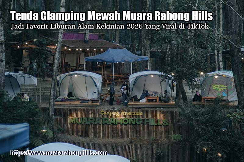 Tenda Glamping Mewah Muara Rahong Hills Jadi Favorit Liburan Alam Kekinian 2026 Yang Viral di TikTok